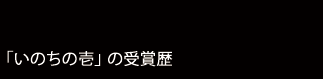 『いのちの壱』はさまざまなコンクールで受賞